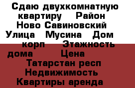 Сдаю двухкомнатную квартиру  › Район ­ Ново Савиновский › Улица ­ Мусина › Дом ­ 69 корп 1 › Этажность дома ­ 14 › Цена ­ 25 000 - Татарстан респ. Недвижимость » Квартиры аренда   